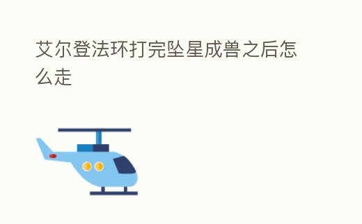 艾爾登法環(huán)打完墜星成獸之后怎么走