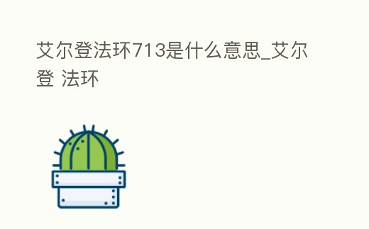 艾爾登法環(huán)713是什么意思_艾爾登 法環(huán)