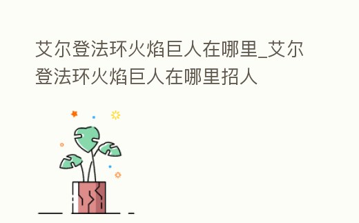 艾爾登法環火焰巨人在哪里_艾爾登法環火焰巨人在哪里招人