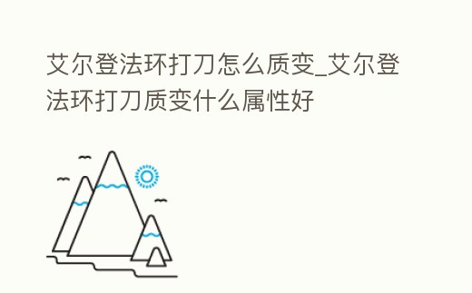 艾爾登法環(huán)打刀怎么質(zhì)變_艾爾登法環(huán)打刀質(zhì)變什么屬性好