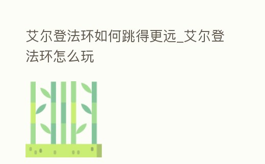 艾爾登法環(huán)如何跳得更遠_艾爾登法環(huán)怎么玩