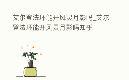 艾爾登法環能開風靈月影嗎_艾爾登法環能開風靈月影嗎知乎