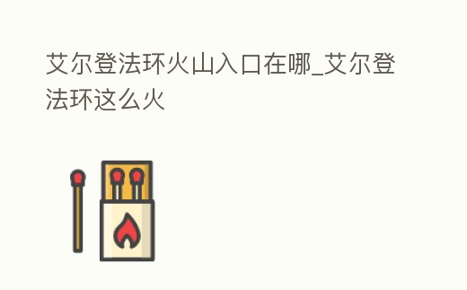 艾爾登法環(huán)火山入口在哪_艾爾登法環(huán)這么火