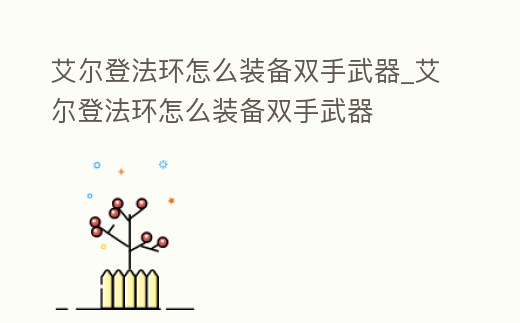 艾爾登法環(huán)怎么裝備雙手武器_艾爾登法環(huán)怎么裝備雙手武器