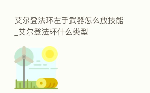 艾爾登法環(huán)左手武器怎么放技能_艾爾登法環(huán)什么類型