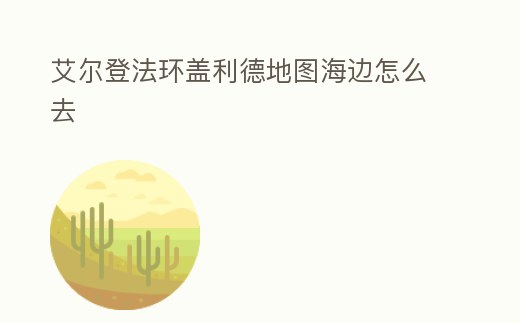 艾爾登法環(huán)蓋利德地圖海邊怎么去