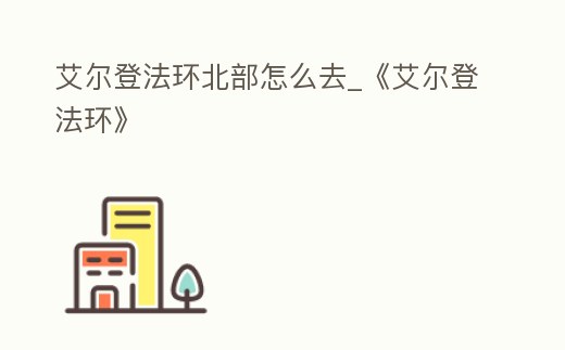 艾爾登法環北部怎么去_《艾爾登法環》
