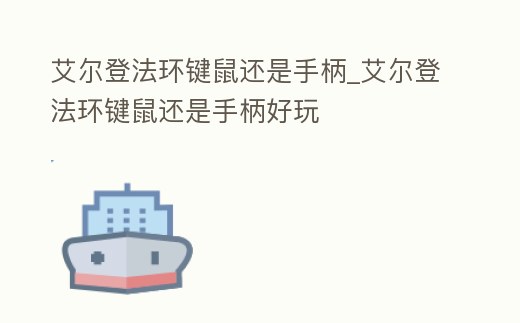 艾爾登法環(huán)鍵鼠還是手柄_艾爾登法環(huán)鍵鼠還是手柄好玩