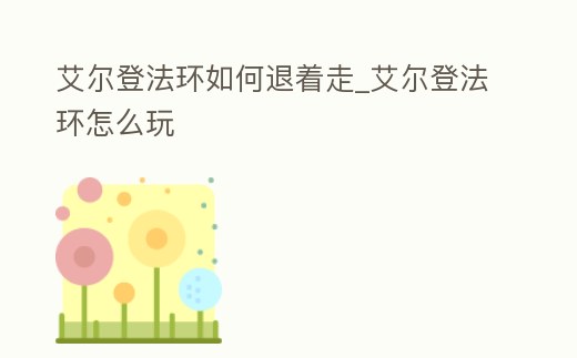 艾爾登法環(huán)如何退著走_(dá)艾爾登法環(huán)怎么玩