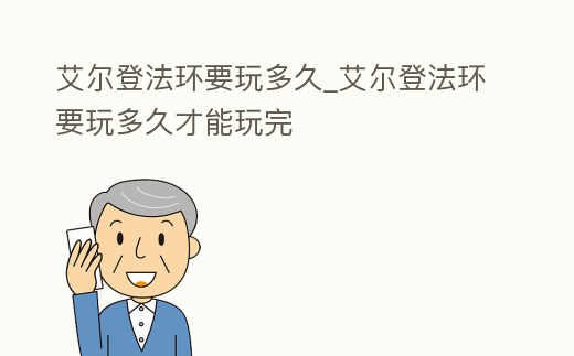 艾爾登法環(huán)要玩多久_艾爾登法環(huán)要玩多久才能玩完