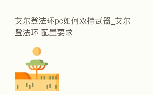 艾爾登法環pc如何雙持武器_艾爾登法環 配置要求