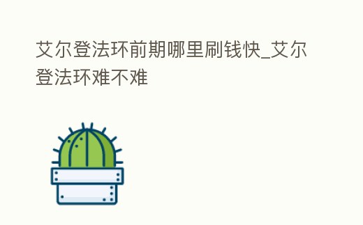 艾爾登法環(huán)前期哪里刷錢快_艾爾登法環(huán)難不難