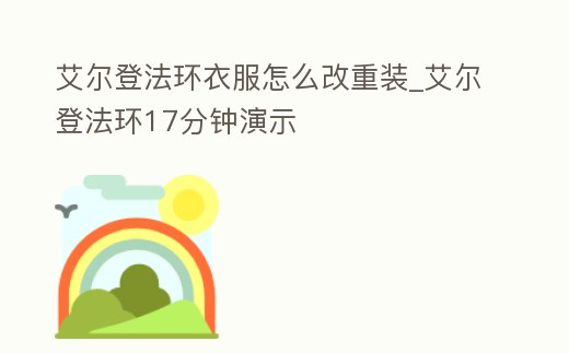 艾爾登法環(huán)衣服怎么改重裝_艾爾登法環(huán)17分鐘演示