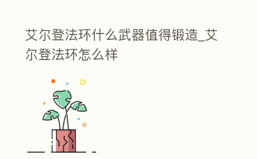 艾爾登法環什么武器值得鍛造_艾爾登法環怎么樣