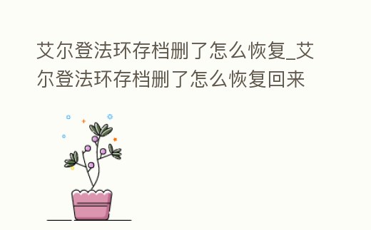 艾爾登法環存檔刪了怎么恢復_艾爾登法環存檔刪了怎么恢復回來