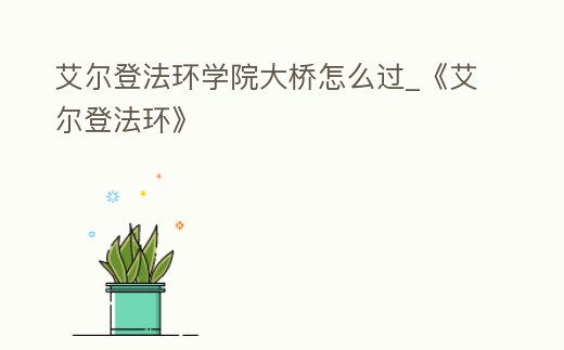 艾爾登法環學院大橋怎么過_《艾爾登法環》