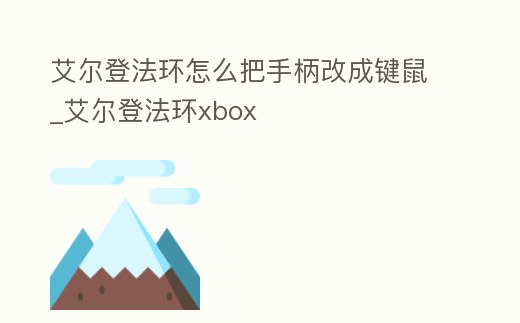 艾爾登法環(huán)怎么把手柄改成鍵鼠_艾爾登法環(huán)xbox
