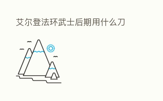 艾爾登法環武士后期用什么刀