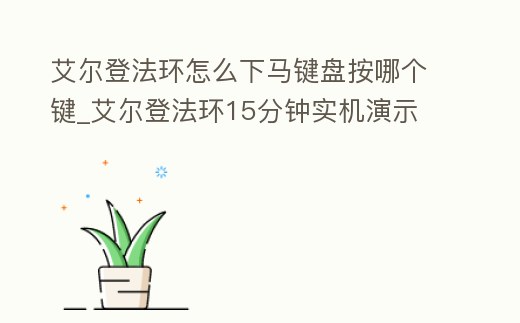 艾爾登法環(huán)怎么下馬鍵盤按哪個(gè)鍵_艾爾登法環(huán)15分鐘實(shí)機(jī)演示