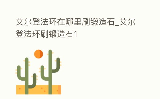 艾爾登法環在哪里刷鍛造石_艾爾登法環刷鍛造石1