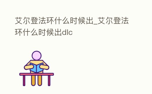艾爾登法環什么時候出_艾爾登法環什么時候出dlc