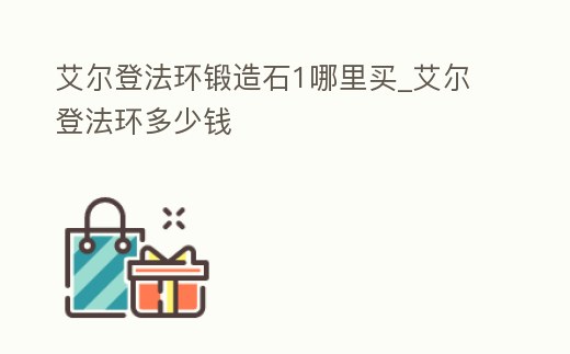 艾爾登法環(huán)鍛造石1哪里買_艾爾登法環(huán)多少錢