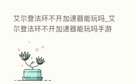 艾爾登法環不開加速器能玩嗎_艾爾登法環不開加速器能玩嗎手游