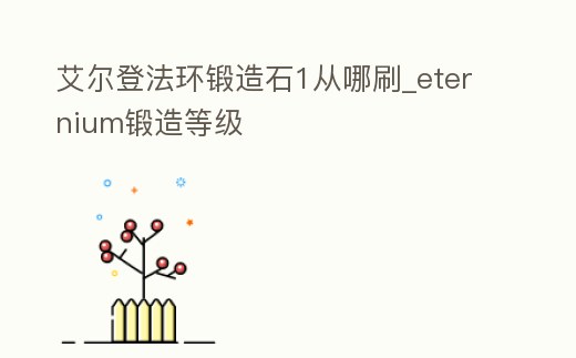 艾爾登法環鍛造石1從哪刷_eternium鍛造等級