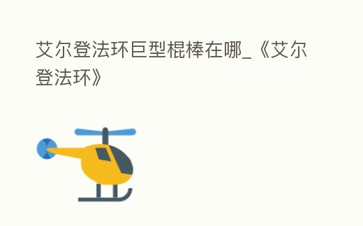 艾爾登法環巨型棍棒在哪_《艾爾登法環》