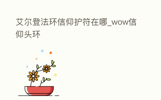 艾爾登法環信仰護符在哪_wow信仰頭環