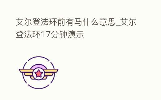 艾爾登法環前有馬什么意思_艾爾登法環17分鐘演示