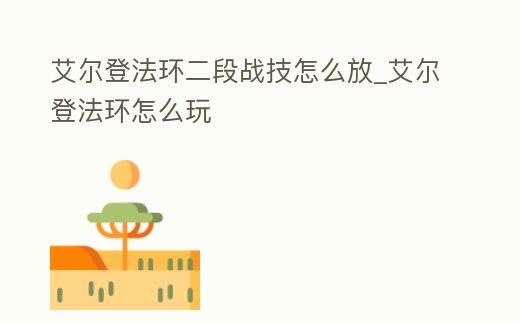 艾爾登法環二段戰技怎么放_艾爾登法環怎么玩