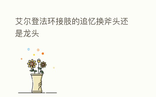 艾爾登法環接肢的追憶換斧頭還是龍頭