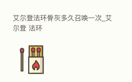 艾爾登法環(huán)骨灰多久召喚一次_艾爾登 法環(huán)