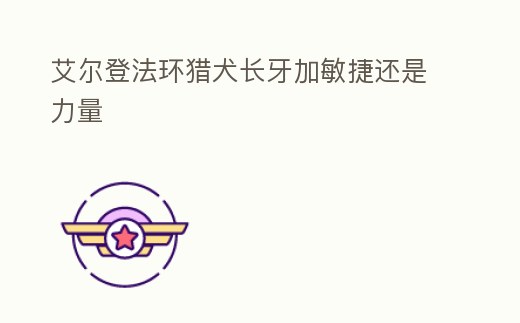 艾爾登法環獵犬長牙加敏捷還是力量