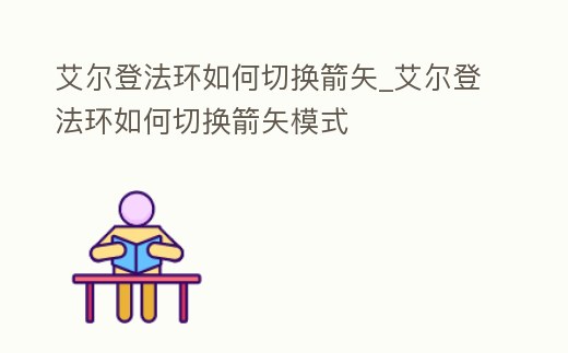 艾爾登法環如何切換箭矢_艾爾登法環如何切換箭矢模式