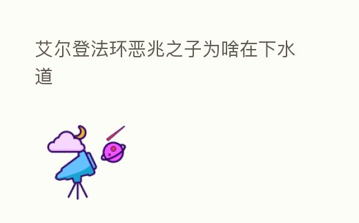 艾爾登法環(huán)惡兆之子為啥在下水道