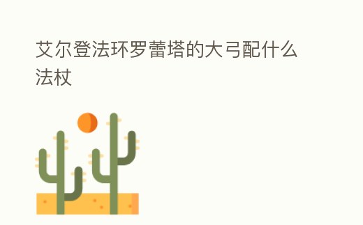 艾爾登法環羅蕾塔的大弓配什么法杖