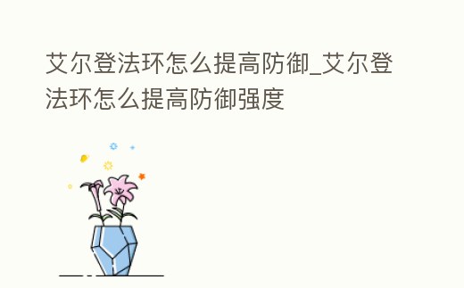 艾爾登法環怎么提高防御_艾爾登法環怎么提高防御強度