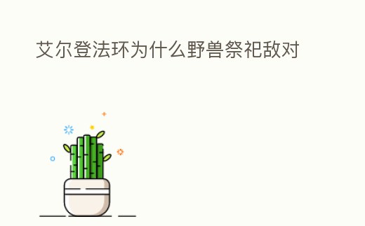 艾爾登法環為什么野獸祭祀敵對