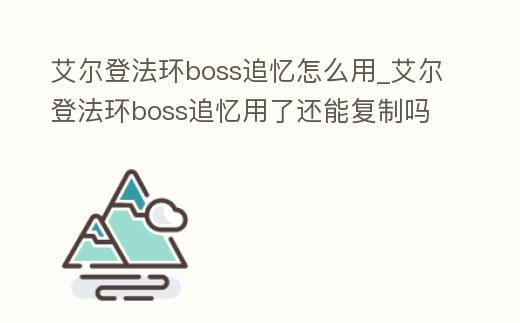 艾爾登法環boss追憶怎么用_艾爾登法環boss追憶用了還能復制嗎