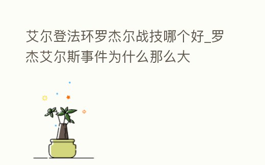 艾爾登法環羅杰爾戰技哪個好_羅杰艾爾斯事件為什么那么大