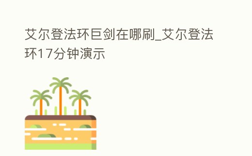 艾爾登法環巨劍在哪刷_艾爾登法環17分鐘演示