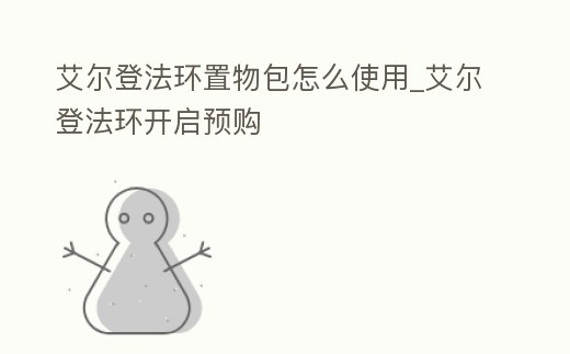 艾爾登法環置物包怎么使用_艾爾登法環開啟預購