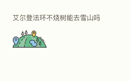 艾爾登法環(huán)不燒樹能去雪山嗎