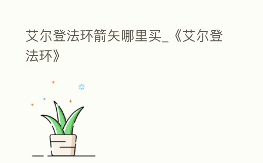 艾爾登法環箭矢哪里買_《艾爾登法環》