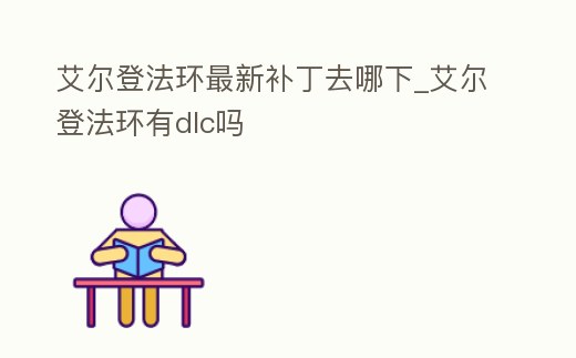 艾爾登法環(huán)最新補(bǔ)丁去哪下_艾爾登法環(huán)有dlc嗎