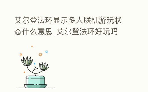 艾爾登法環顯示多人聯機游玩狀態什么意思_艾爾登法環好玩嗎