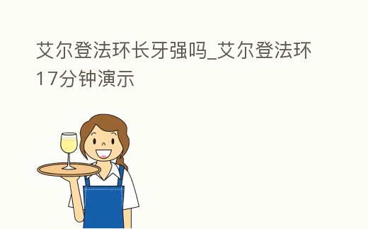 艾爾登法環長牙強嗎_艾爾登法環17分鐘演示