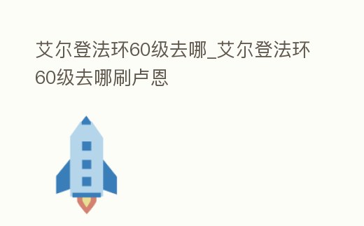 艾爾登法環60級去哪_艾爾登法環60級去哪刷盧恩